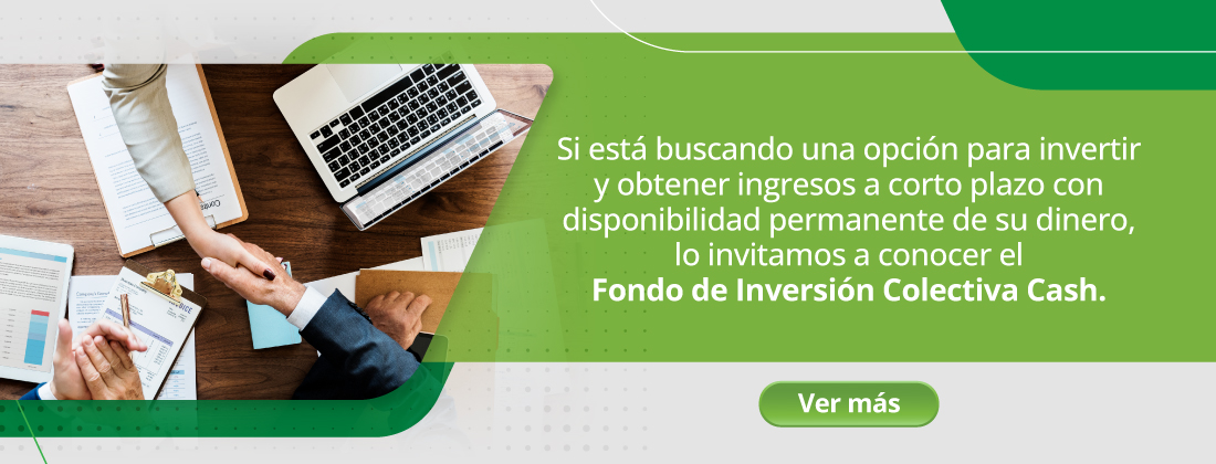 Si está buscando una opción para invertir y obtener ingresos a corto plazo con disponibilidad permanente de su dinero, lo invitamos a conocer el Fondo de Inversión Colectiva Cash.