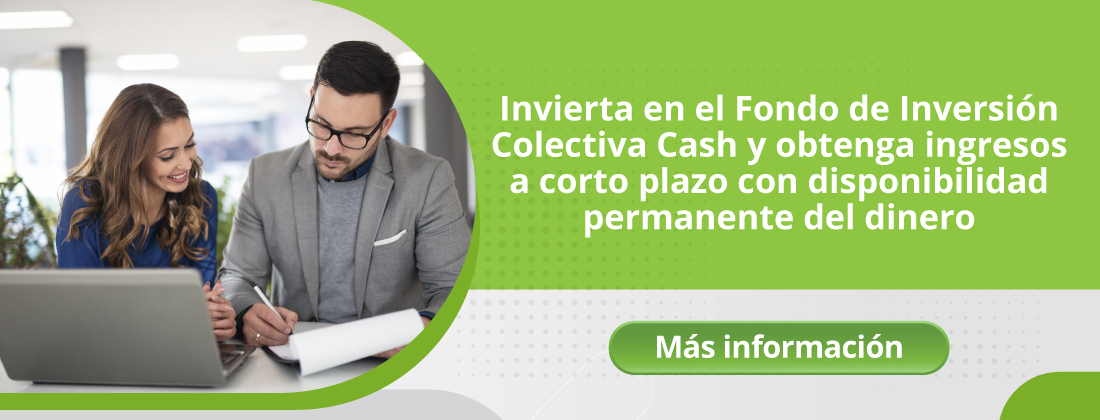 Invierta en el Fondo de Inversión Colectiva Cash y obtenga ingresos a corto plazo con disponibilidad permanente del dinero