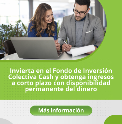 Invierta en el Fondo de Inversión Colectiva Cash y obtenga ingresos a corto plazo con disponibilidad permanente del dinero