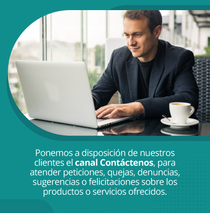 Ponemos a disposición de nuestros clientes el canal Contáctenos, para atender peticiones, quejas, denuncias,  sugerencias o felicitaciones sobre los productos o servicios ofrecidos.